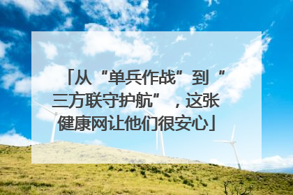 从“单兵作战”到“三方联守护航”，这张健康网让他们很安心